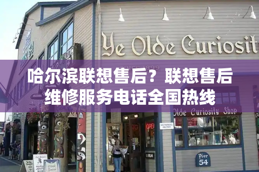 哈尔滨联想售后？联想售后维修服务电话全国热线-第1张图片-星选测评