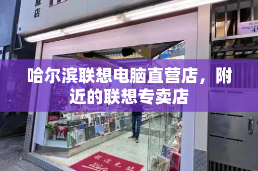 哈尔滨联想电脑直营店，附近的联想专卖店-第1张图片-星选测评