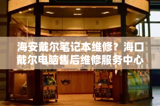 海安戴尔笔记本维修？海口戴尔电脑售后维修服务中心-第1张图片-星选测评