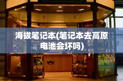 海拔笔记本(笔记本去高原电池会坏吗)-第1张图片-星选测评