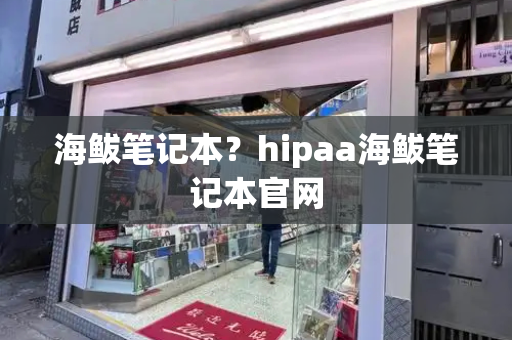海鲅笔记本？hipaa海鲅笔记本官网