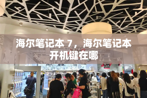 海尔笔记本 7，海尔笔记本开机键在哪-第1张图片-星选测评