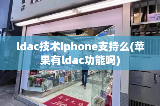 ldac技术iphone支持么(苹果有ldac功能吗)
