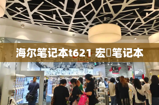 海尔笔记本t621 宏碁笔记本-第1张图片-星选测评