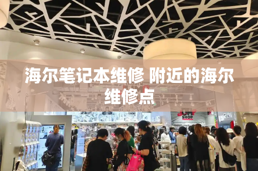 海尔笔记本维修 附近的海尔维修点