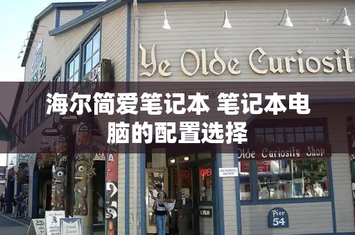 海尔简爱笔记本 笔记本电脑的配置选择