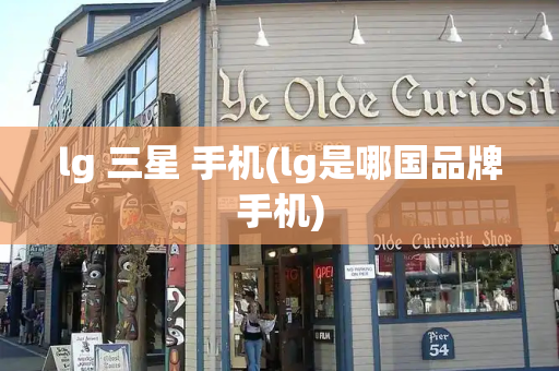 lg 三星 手机(lg是哪国品牌手机)-第1张图片-星选测评