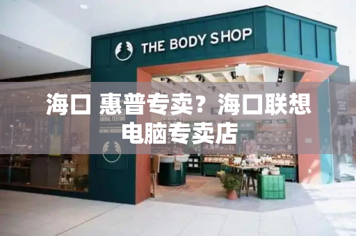 海口 惠普专卖？海口联想电脑专卖店-第1张图片-星选测评