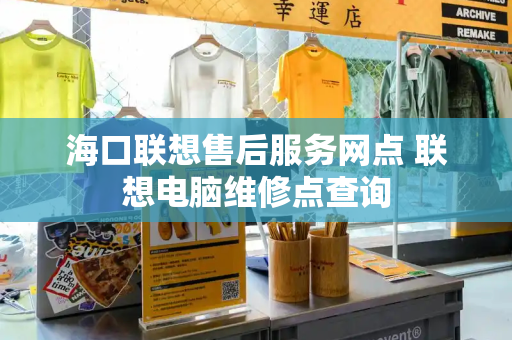 海口联想售后服务网点 联想电脑维修点查询