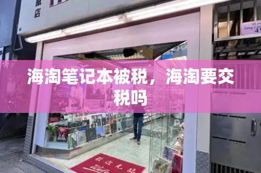 海淘笔记本被税，海淘要交税吗