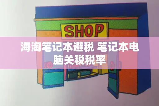 海淘笔记本避税 笔记本电脑关税税率