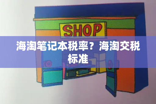 海淘笔记本税率？海淘交税标准