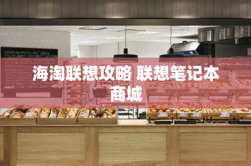 海淘联想攻略 联想笔记本商城-第1张图片-星选测评