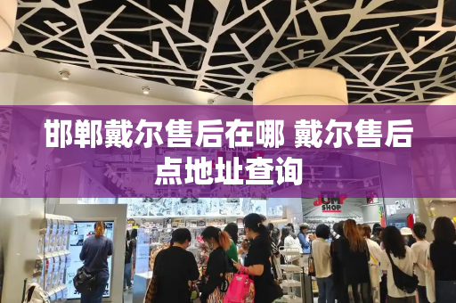 邯郸戴尔售后在哪 戴尔售后点地址查询