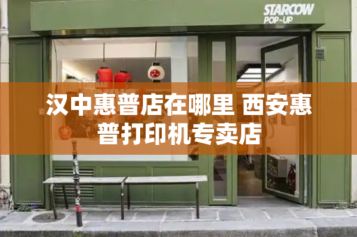 汉中惠普店在哪里 西安惠普打印机专卖店