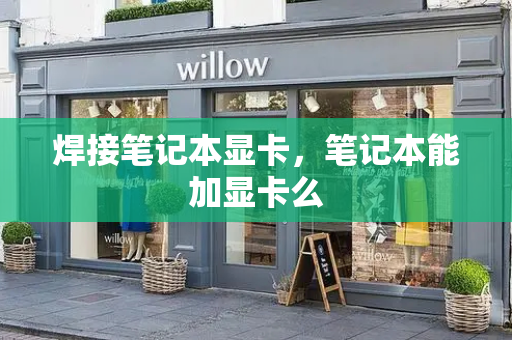 焊接笔记本显卡，笔记本能加显卡么