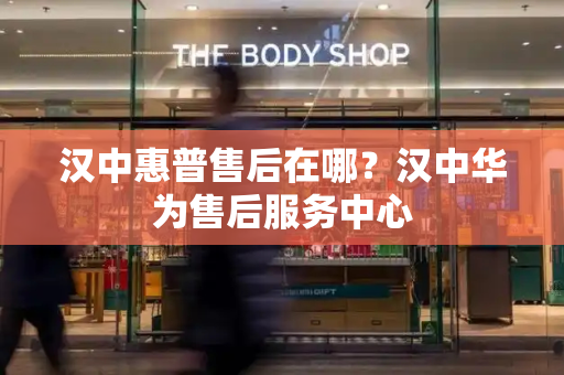 汉中惠普售后在哪？汉中华为售后服务中心