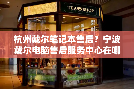杭州戴尔笔记本售后？宁波戴尔电脑售后服务中心在哪里