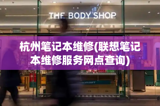 杭州笔记本维修(联想笔记本维修服务网点查询)