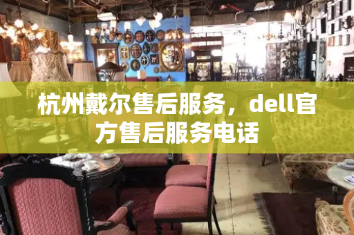 杭州戴尔售后服务，dell官方售后服务电话