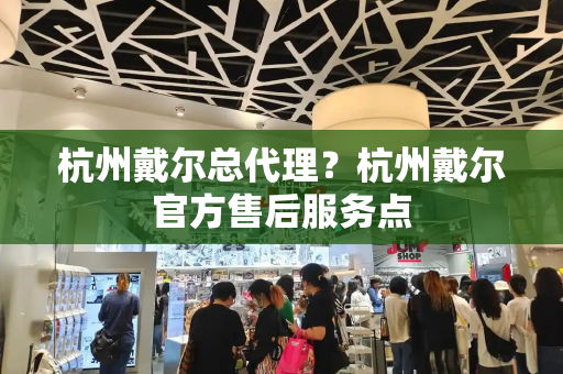 杭州戴尔总代理？杭州戴尔官方售后服务点