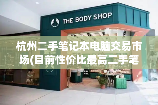杭州二手笔记本电脑交易市场(目前性价比最高二手笔记本)