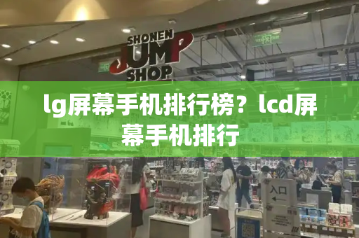 lg屏幕手机排行榜？lcd屏幕手机排行-第1张图片-星选测评