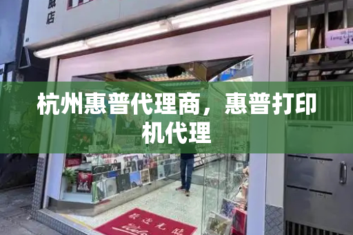 杭州惠普代理商，惠普打印机代理-第1张图片-星选测评