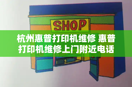 杭州惠普打印机维修 惠普打印机维修上门附近电话-第1张图片-星选测评