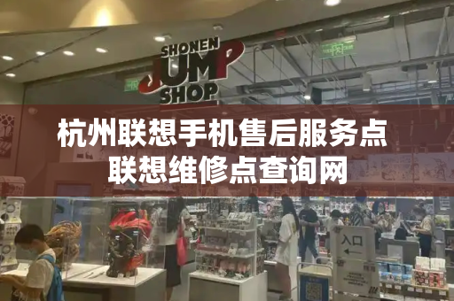 杭州联想手机售后服务点 联想维修点查询网-第1张图片-星选测评