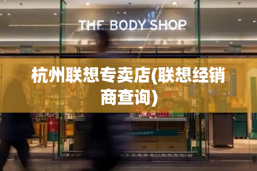 杭州联想专卖店(联想经销商查询)