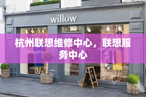 杭州联想维修中心，联想服务中心