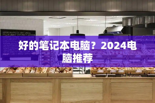 好的笔记本电脑？2024电脑推荐