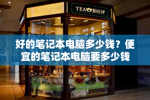 好的笔记本电脑多少钱？便宜的笔记本电脑要多少钱-第1张图片-星选测评