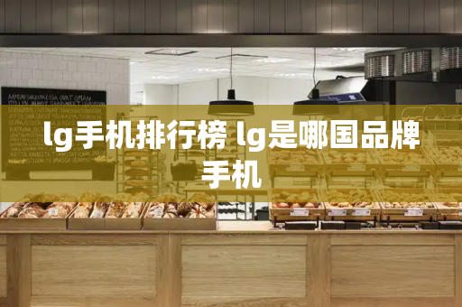 lg手机排行榜 lg是哪国品牌手机-第1张图片-星选测评