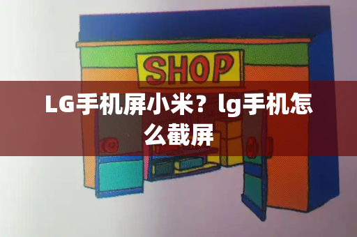 LG手机屏小米？lg手机怎么截屏-第1张图片-星选测评