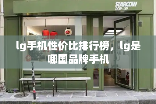 lg手机性价比排行榜，lg是哪国品牌手机-第1张图片-星选测评