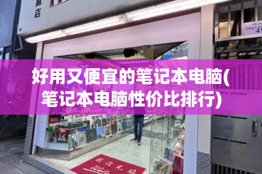 好用又便宜的笔记本电脑(笔记本电脑性价比排行)