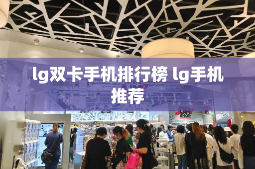 lg双卡手机排行榜 lg手机推荐