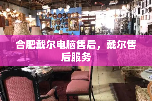 合肥戴尔电脑售后，戴尔售后服务