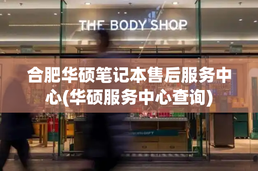 合肥华硕笔记本售后服务中心(华硕服务中心查询)