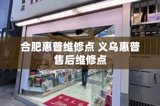 合肥惠普维修点 义乌惠普售后维修点