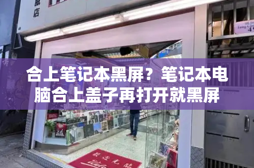 合上笔记本黑屏？笔记本电脑合上盖子再打开就黑屏