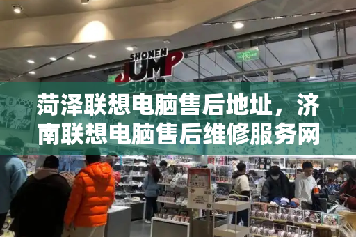 菏泽联想电脑售后地址，济南联想电脑售后维修服务网点-第1张图片-星选测评
