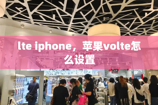 lte iphone，苹果volte怎么设置
