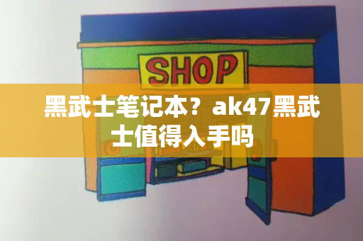 黑武士笔记本？ak47黑武士值得入手吗-第1张图片-星选测评