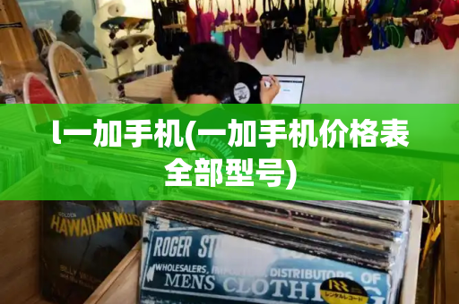 l一加手机(一加手机价格表全部型号)-第1张图片-星选测评