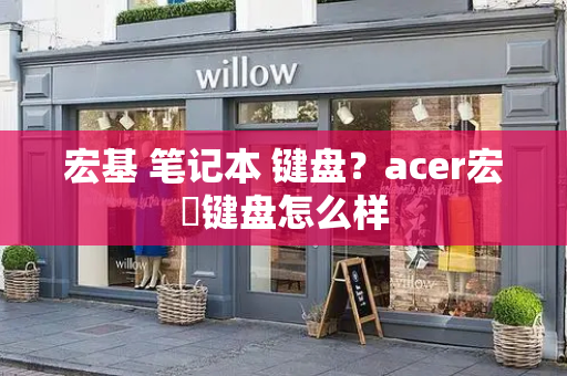 宏基 笔记本 键盘？acer宏碁键盘怎么样