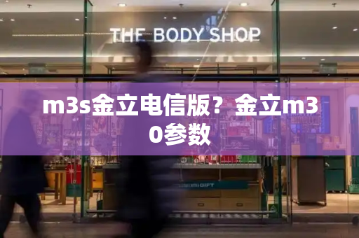 m3s金立电信版？金立m30参数