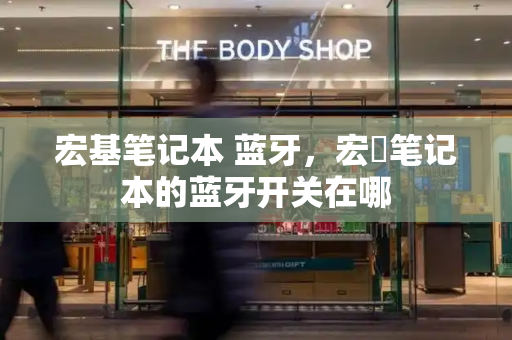 宏基笔记本 蓝牙，宏碁笔记本的蓝牙开关在哪-第1张图片-星选测评